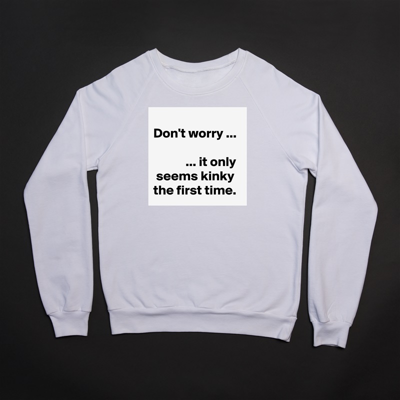 
Don't worry ...

            ... it only   seems kinky  the first time. White Gildan Heavy Blend Crewneck Sweatshirt 