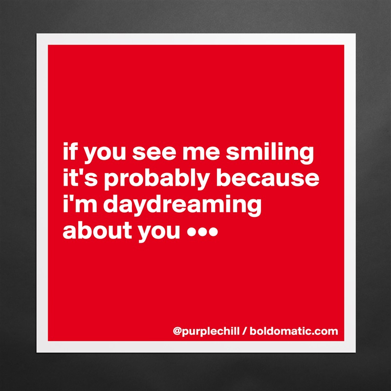 


if you see me smiling it's probably because i'm daydreaming about you •••


 Matte White Poster Print Statement Custom 