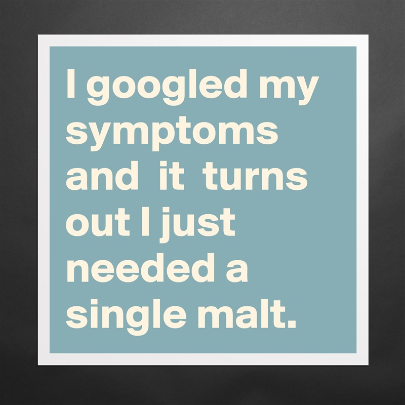 I googled my symptoms and  it  turns out I just needed a single malt. Matte White Poster Print Statement Custom 