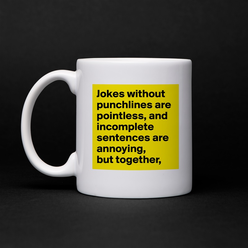 Jokes without punchlines are pointless, and incomplete sentences are annoying,
but together, White Mug Coffee Tea Custom 