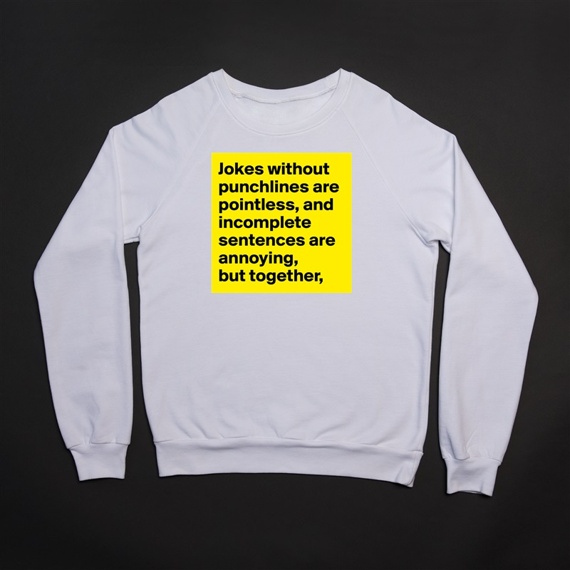 Jokes without punchlines are pointless, and incomplete sentences are annoying,
but together, White Gildan Heavy Blend Crewneck Sweatshirt 
