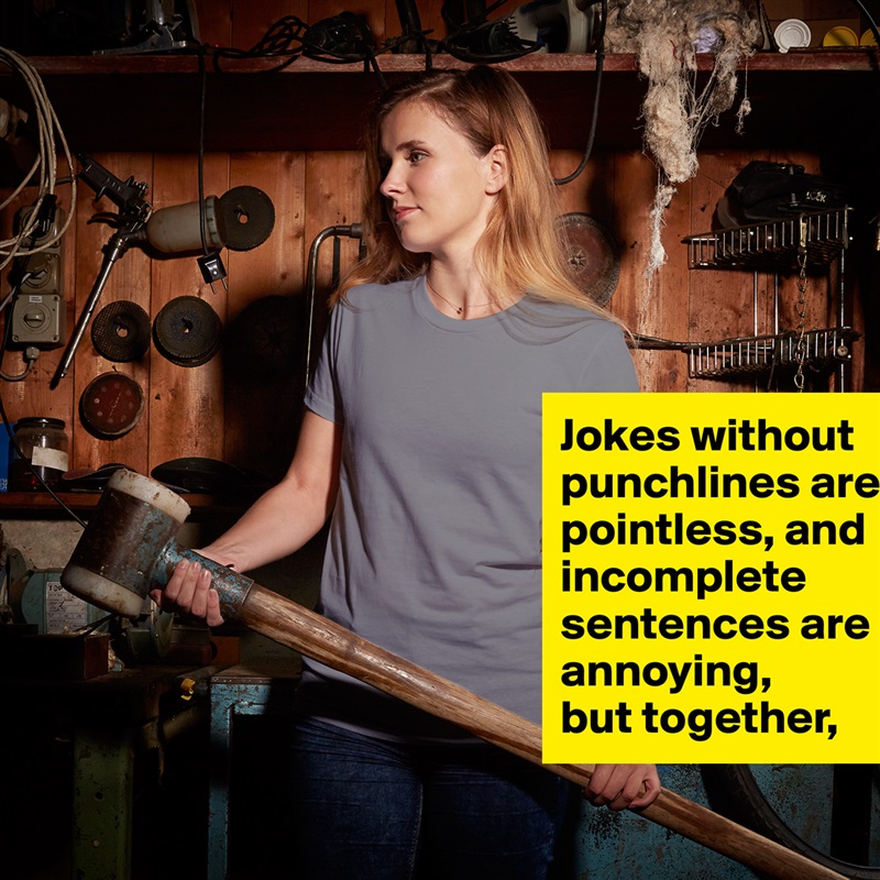 Jokes without punchlines are pointless, and incomplete sentences are annoying,
but together, White American Apparel Short Sleeve Tshirt Custom 