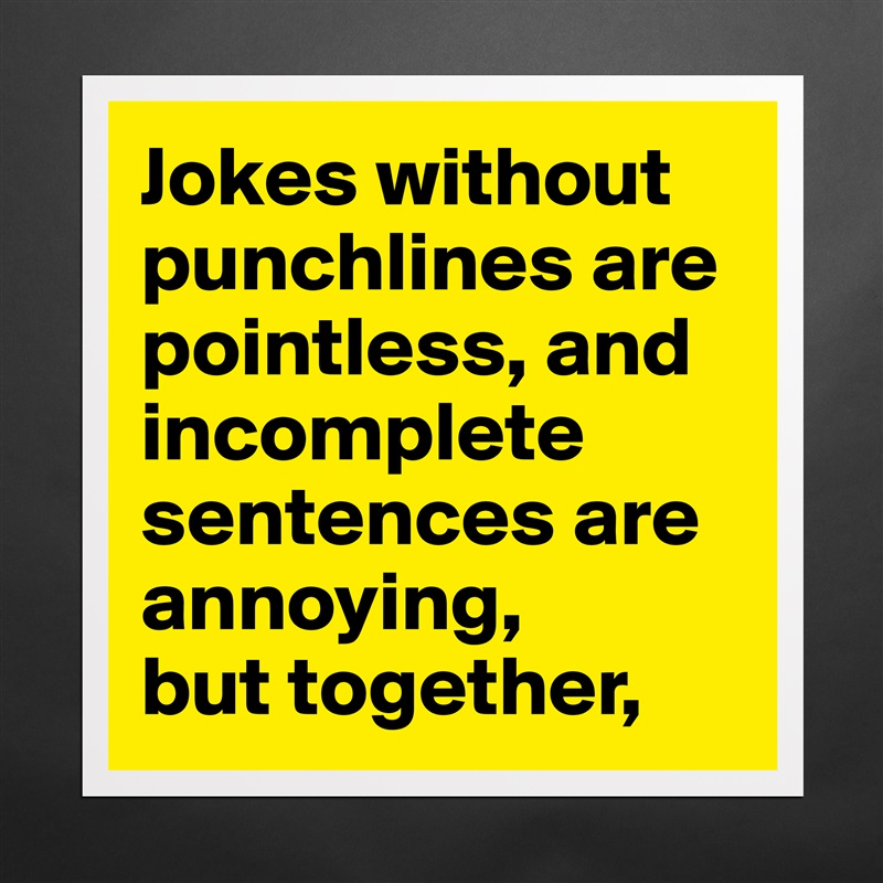 Jokes without punchlines are pointless, and incomplete sentences are annoying,
but together, Matte White Poster Print Statement Custom 