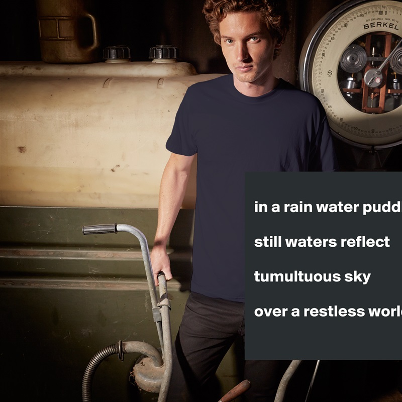 
in a rain water puddle

still waters reflect

tumultuous sky

over a restless world   
 White Tshirt American Apparel Custom Men 