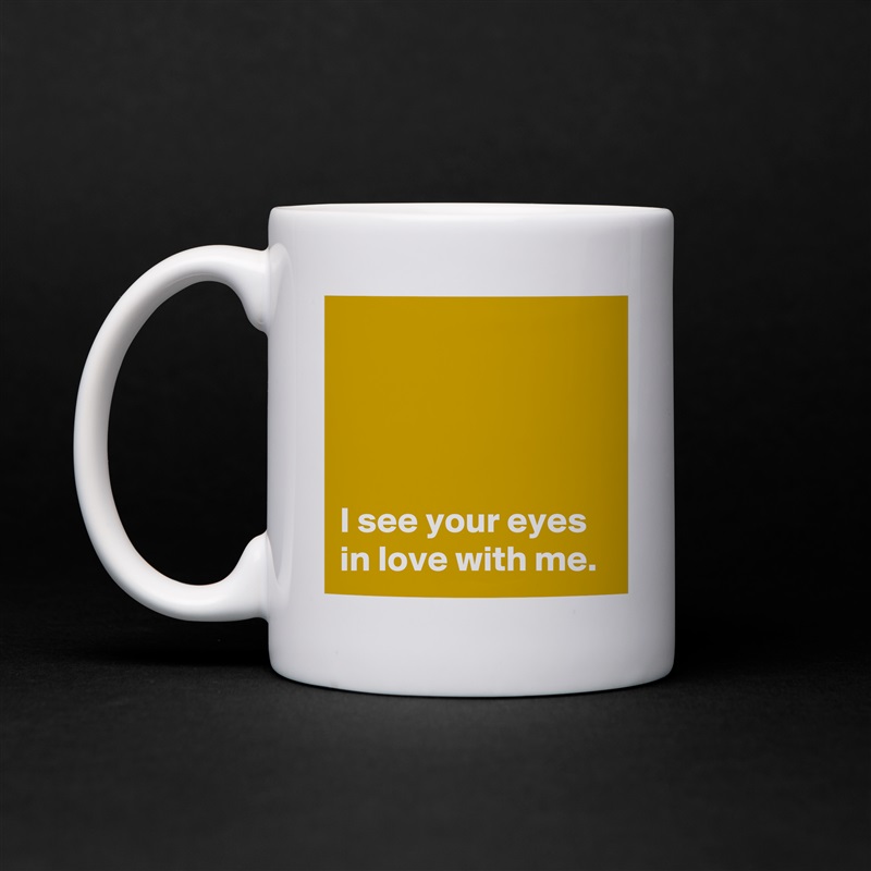 




I see your eyes in love with me. White Mug Coffee Tea Custom 