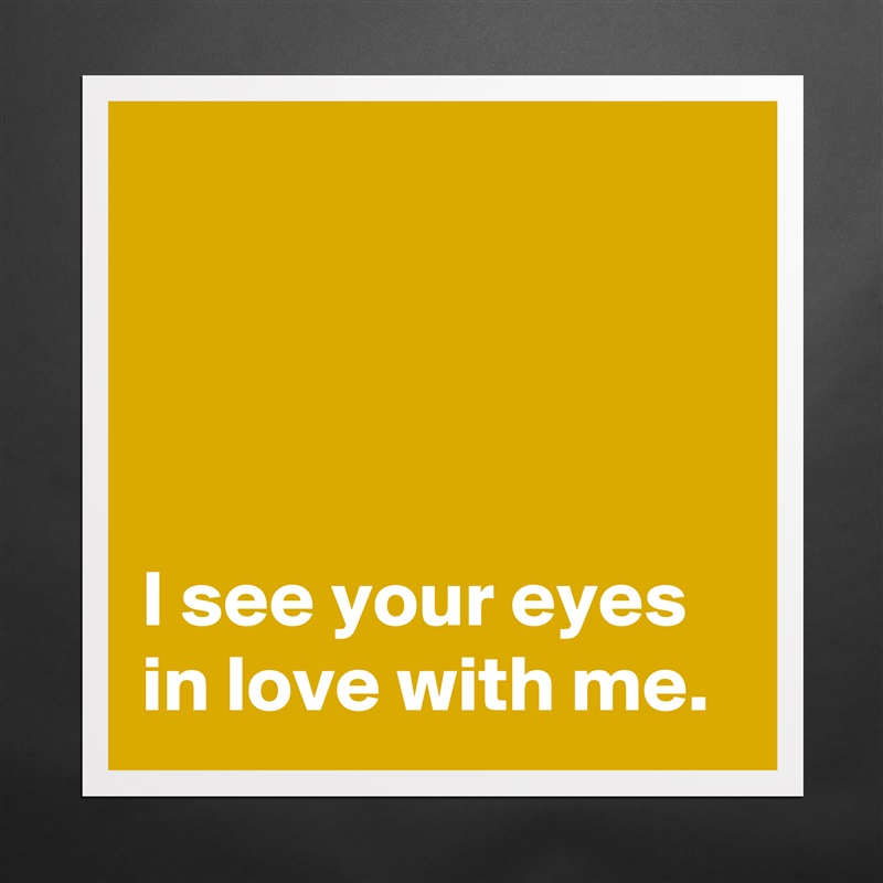




I see your eyes in love with me. Matte White Poster Print Statement Custom 