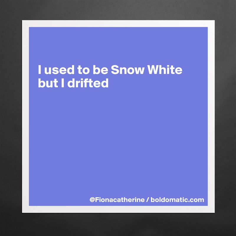 

I used to be Snow White
but I drifted







 Matte White Poster Print Statement Custom 
