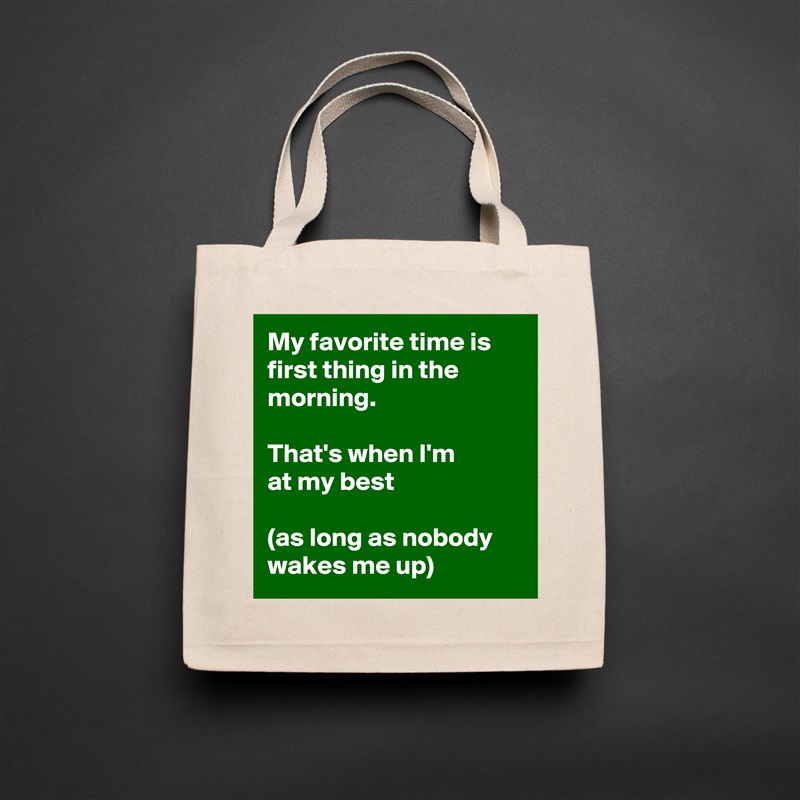 My favorite time is first thing in the morning. 

That's when I'm 
at my best 

(as long as nobody wakes me up) Natural Eco Cotton Canvas Tote 