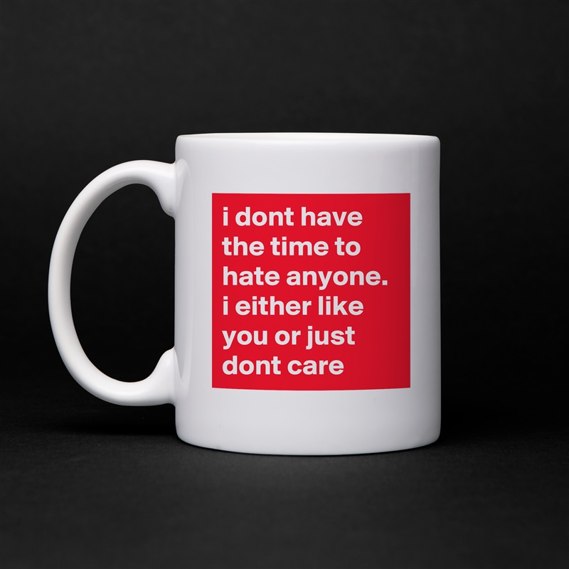 i dont have the time to hate anyone. i either like you or just dont care White Mug Coffee Tea Custom 