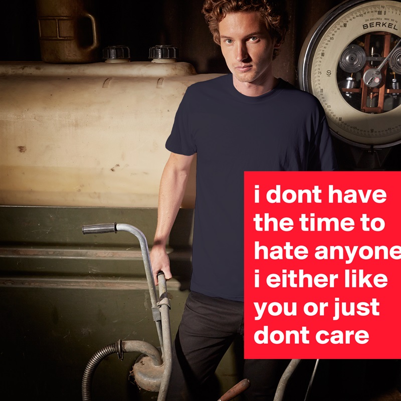 i dont have the time to hate anyone. i either like you or just dont care White Tshirt American Apparel Custom Men 