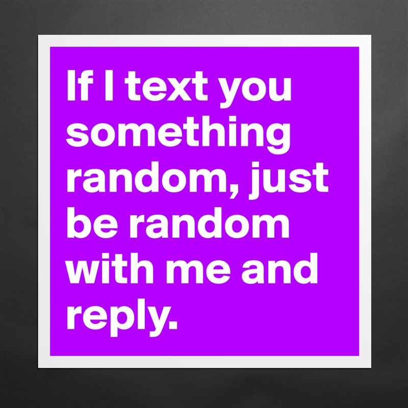 If I text you something random, just be random with me and reply. Matte White Poster Print Statement Custom 