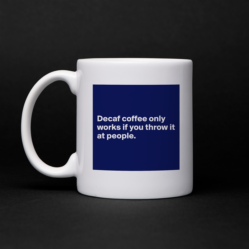 


Decaf coffee only works if you throw it at people. 


 White Mug Coffee Tea Custom 