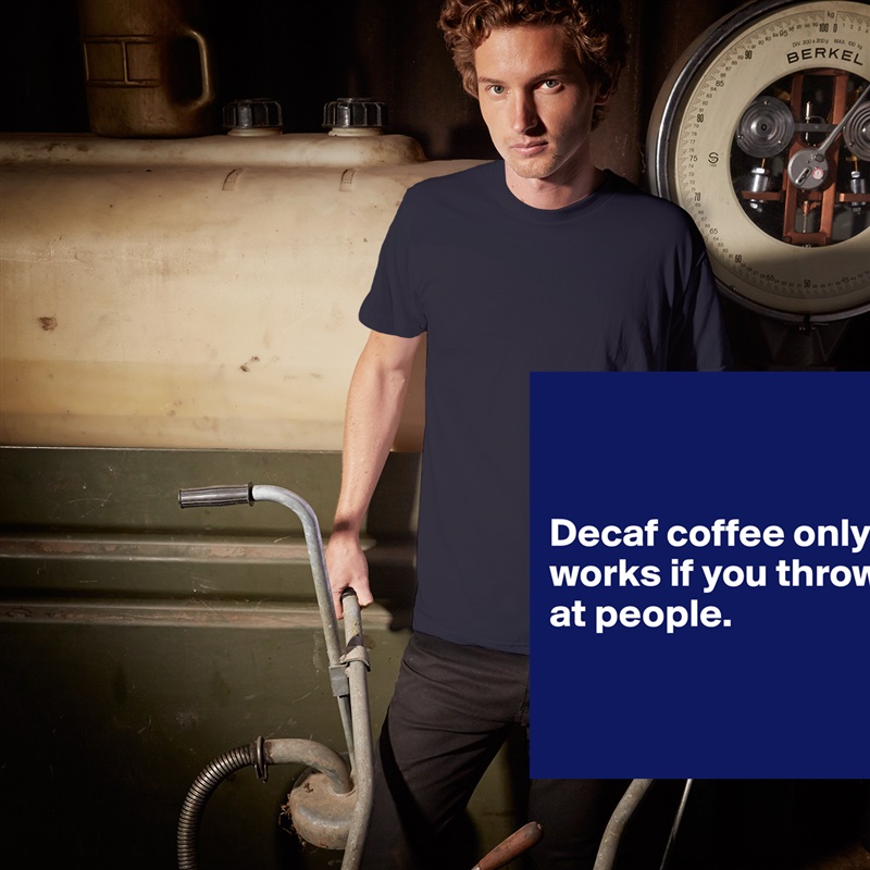 


Decaf coffee only works if you throw it at people. 


 White Tshirt American Apparel Custom Men 