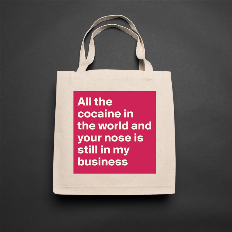 All the cocaine in the world and your nose is still in my business Natural Eco Cotton Canvas Tote 