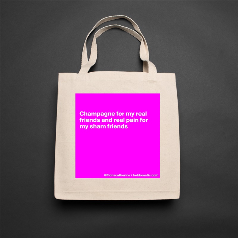 

Champagne for my real 
friends and real pain for
my sham friends






 Natural Eco Cotton Canvas Tote 