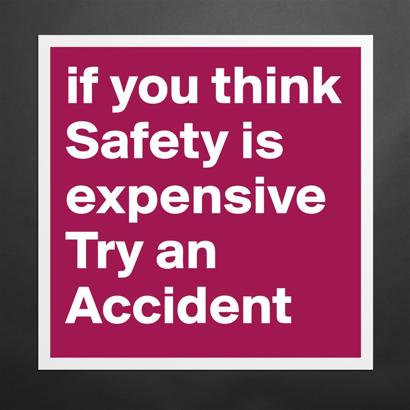 if you think Safety is expensive
Try an Accident Matte White Poster Print Statement Custom 
