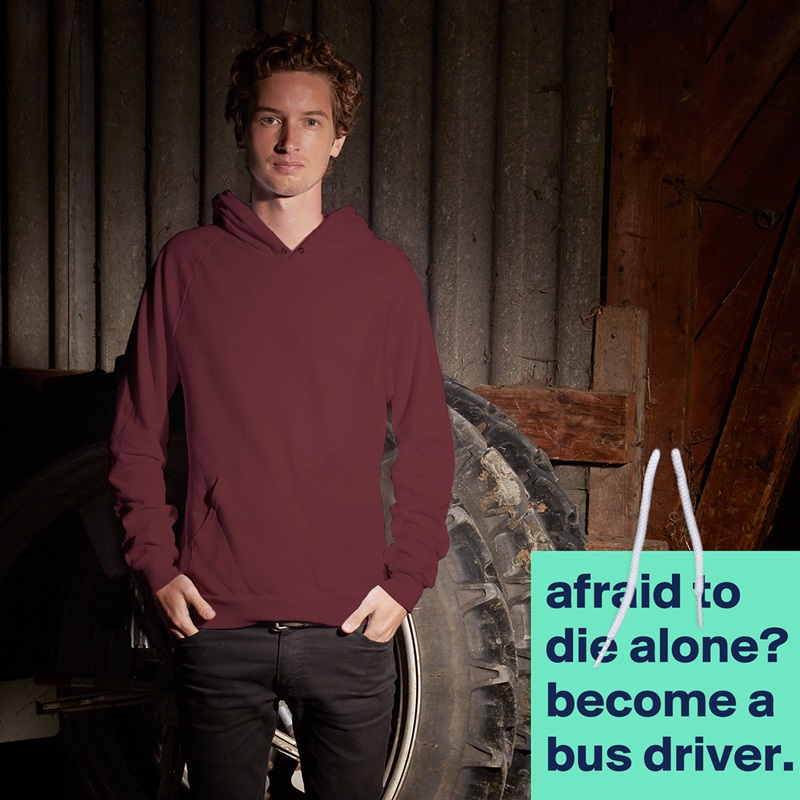 afraid to die alone?
become a bus driver. White American Apparel Unisex Pullover Hoodie Custom  
