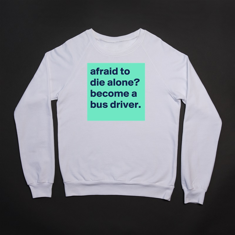 afraid to die alone?
become a bus driver. White Gildan Heavy Blend Crewneck Sweatshirt 