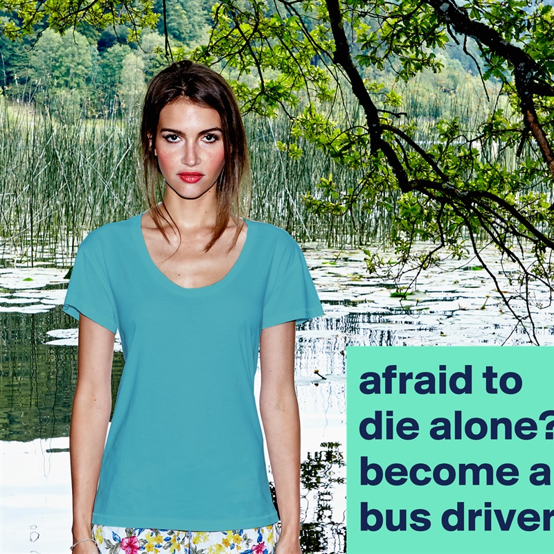 afraid to die alone?
become a bus driver. White Womens Women Shirt T-Shirt Quote Custom Roadtrip Satin Jersey 