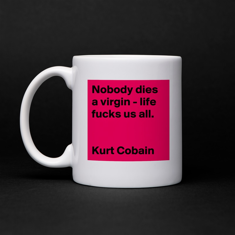 Nobody dies a virgin - life fucks us all.


Kurt Cobain White Mug Coffee Tea Custom 