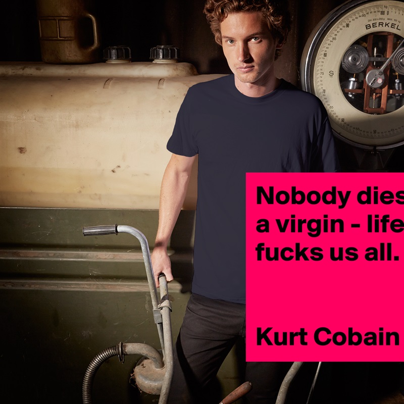 Nobody dies a virgin - life fucks us all.


Kurt Cobain White Tshirt American Apparel Custom Men 