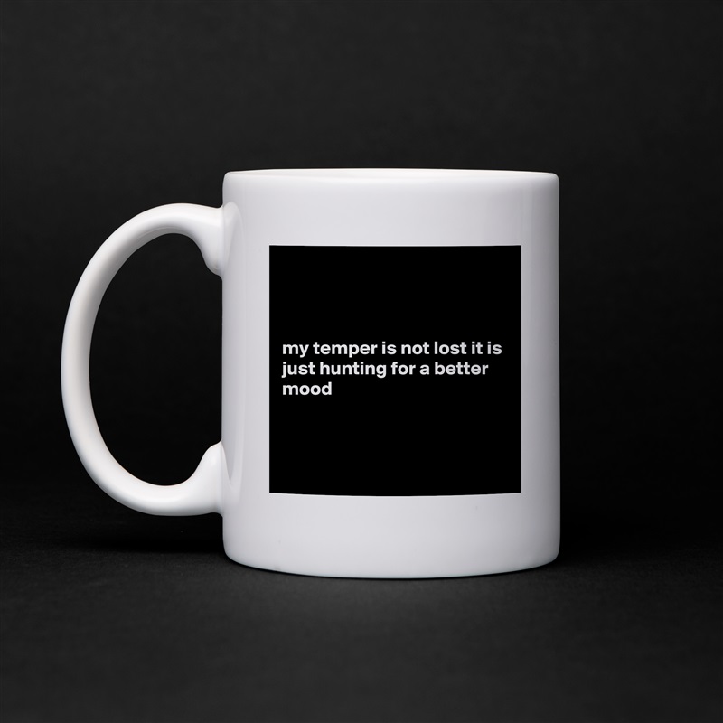 



my temper is not lost it is just hunting for a better mood



 White Mug Coffee Tea Custom 