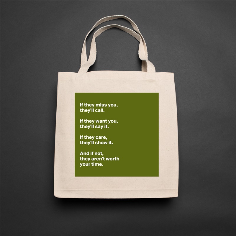 
 If they miss you,
 they'll call.

 If they want you,
 they'll say it.

 If they care,
 they'll show it.

 And if not,
 they aren't worth 
 your time.
 Natural Eco Cotton Canvas Tote 