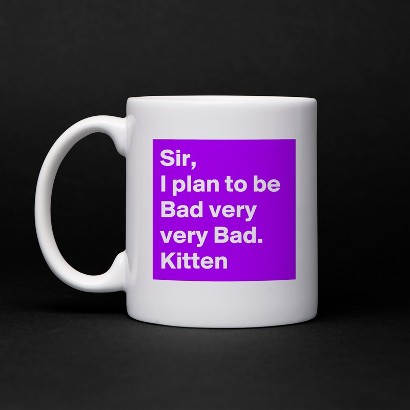 Sir,
I plan to be Bad very very Bad.
Kitten White Mug Coffee Tea Custom 