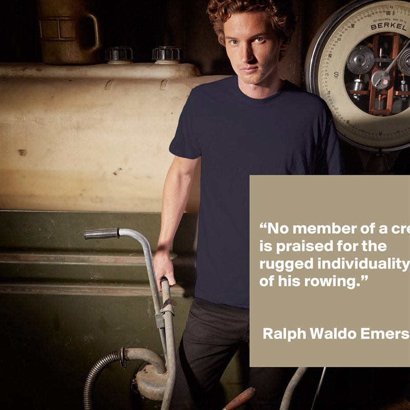 

“No member of a crew is praised for the rugged individuality of his rowing.”


 Ralph Waldo Emerson White Tshirt American Apparel Custom Men 