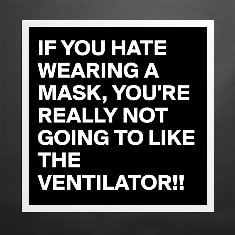 IF YOU HATE WEARING A MASK, YOU'RE REALLY NOT GOING TO LIKE THE VENTILATOR!! Matte White Poster Print Statement Custom 