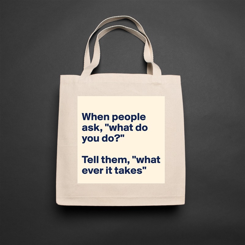 
When people ask, "what do you do?"

Tell them, "what ever it takes" Natural Eco Cotton Canvas Tote 