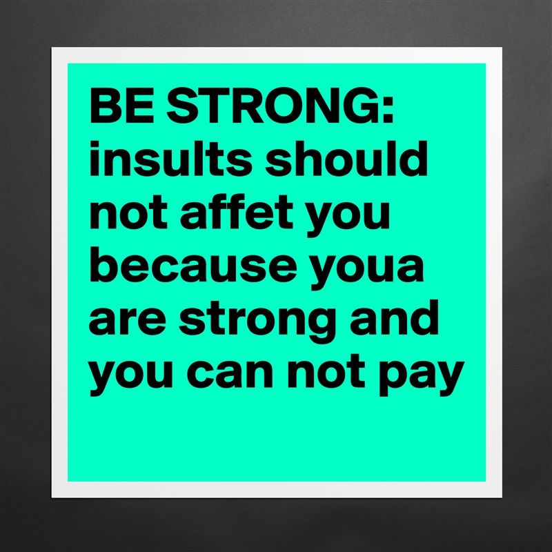BE STRONG: insults should not affet you because youa are strong and you can not pay Matte White Poster Print Statement Custom 