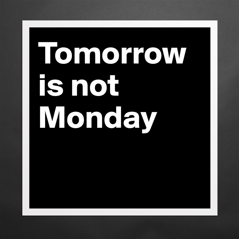 Tomorrow is not Monday - Museum-Quality Poster 16x16in by bold ...