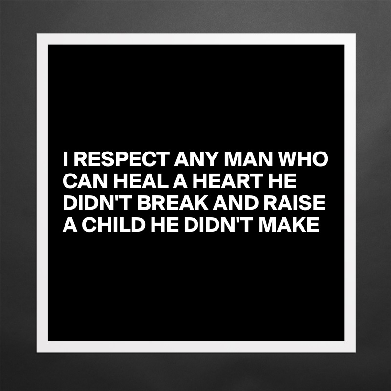 



I RESPECT ANY MAN WHO CAN HEAL A HEART HE DIDN'T BREAK AND RAISE A CHILD HE DIDN'T MAKE


 Matte White Poster Print Statement Custom 