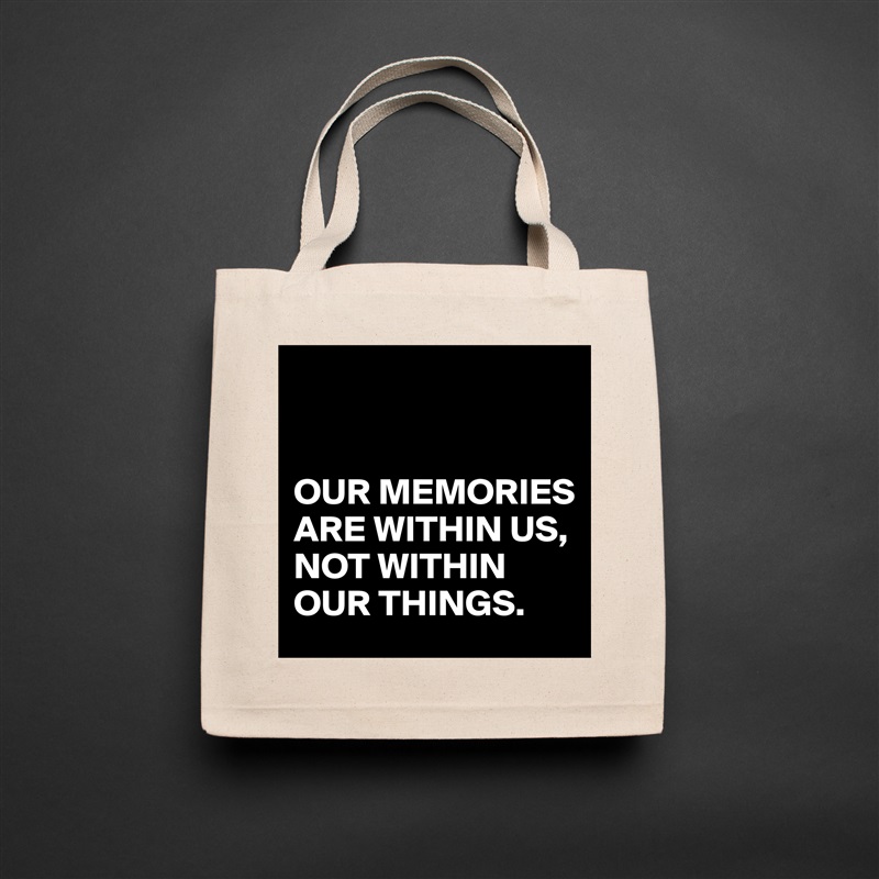 


OUR MEMORIES
ARE WITHIN US,
NOT WITHIN OUR THINGS. Natural Eco Cotton Canvas Tote 