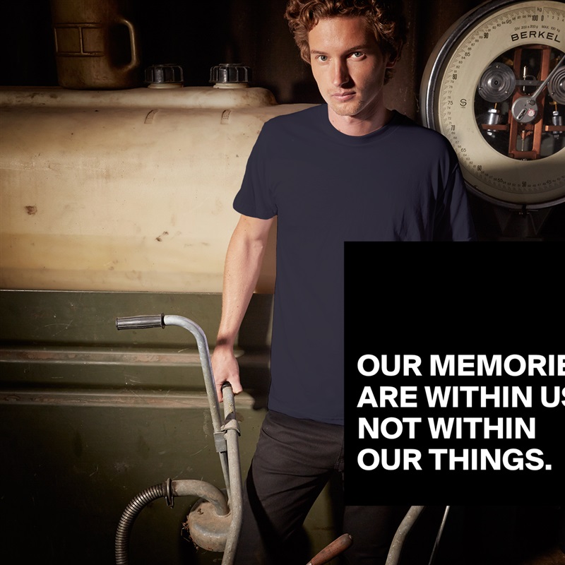 


OUR MEMORIES
ARE WITHIN US,
NOT WITHIN OUR THINGS. White Tshirt American Apparel Custom Men 