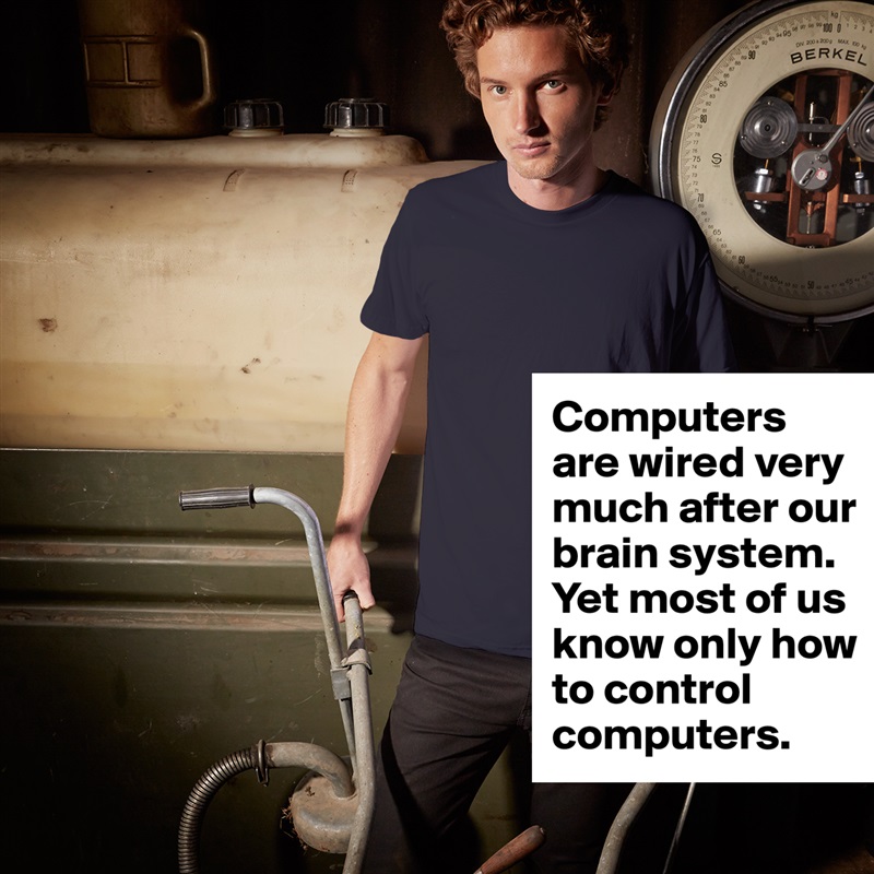 Computers
are wired very much after our brain system. 
Yet most of us know only how 
to control computers. White Tshirt American Apparel Custom Men 