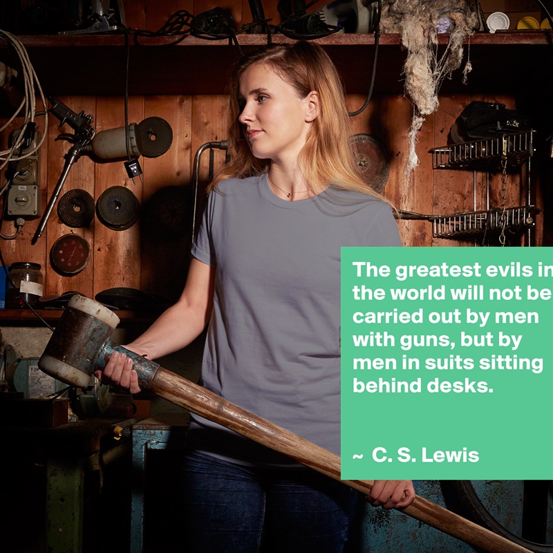 The greatest evils in the world will not be carried out by men with guns, but by men in suits sitting behind desks.


~  C. S. Lewis White American Apparel Short Sleeve Tshirt Custom 