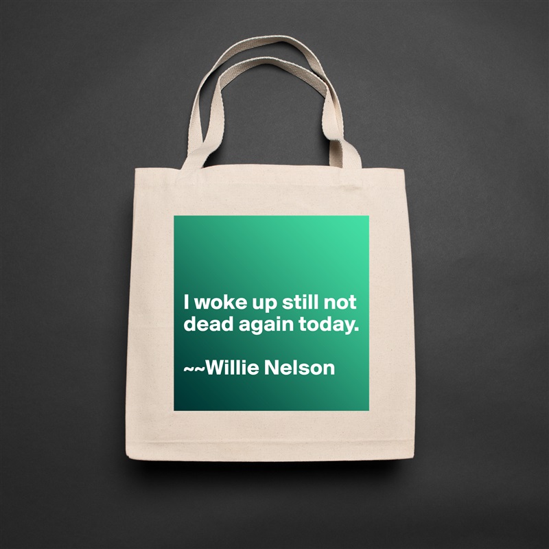 


I woke up still not dead again today. 

~~Willie Nelson Natural Eco Cotton Canvas Tote 