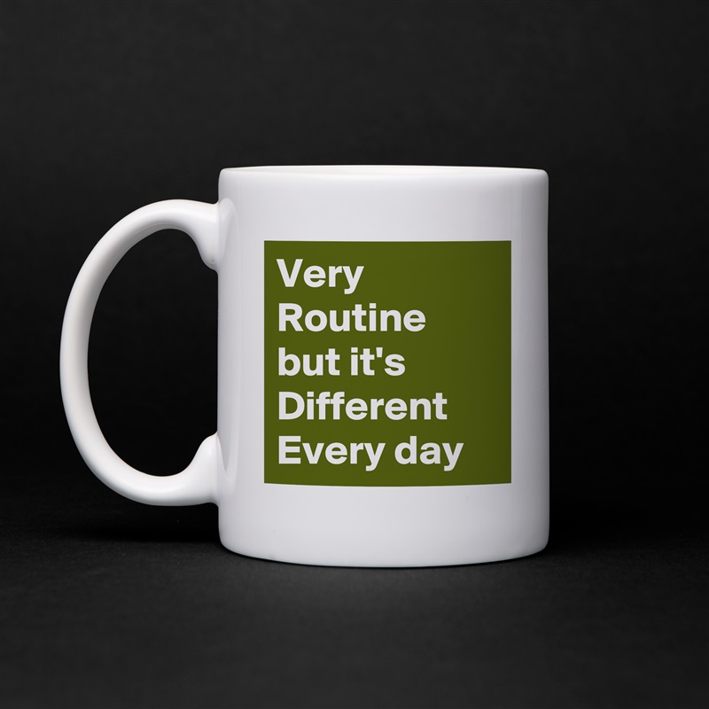 Very Routine 
but it's Different Every day White Mug Coffee Tea Custom 
