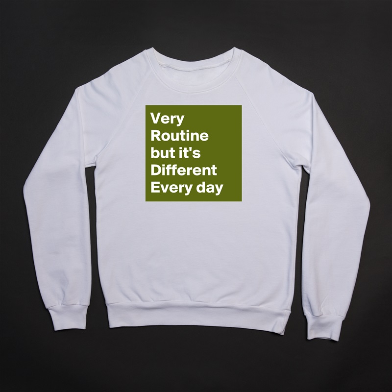 Very Routine 
but it's Different Every day White Gildan Heavy Blend Crewneck Sweatshirt 