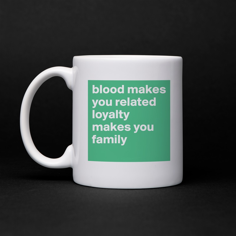 blood makes you related loyalty makes you family  White Mug Coffee Tea Custom 