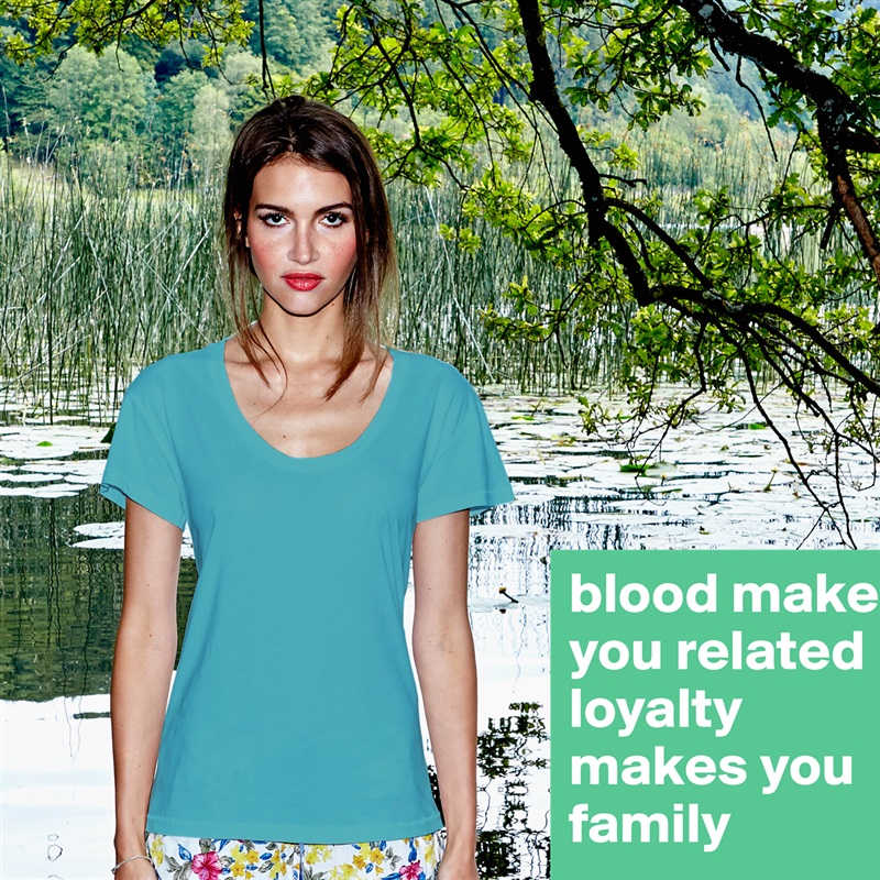 blood makes you related loyalty makes you family  White Womens Women Shirt T-Shirt Quote Custom Roadtrip Satin Jersey 