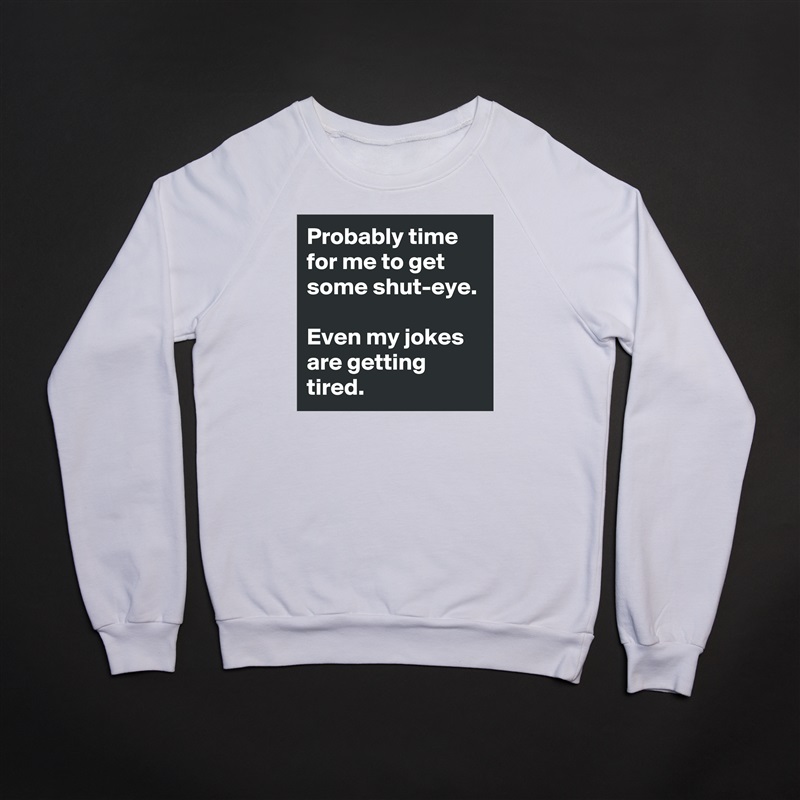Probably time for me to get some shut-eye.

Even my jokes are getting tired. White Gildan Heavy Blend Crewneck Sweatshirt 