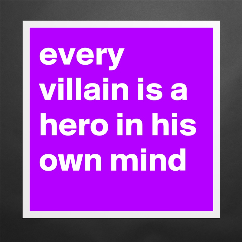 every villain is a hero in his own mind - Museum-Quality Poster 16x16in ...