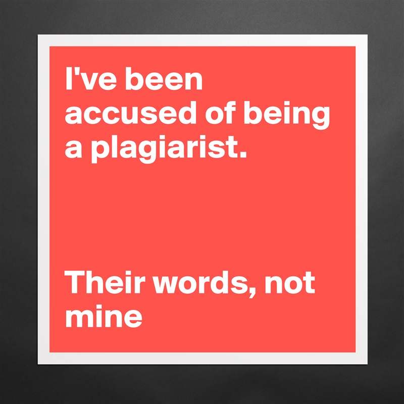 I've been accused of being a plagiarist.



Their words, not mine Matte White Poster Print Statement Custom 