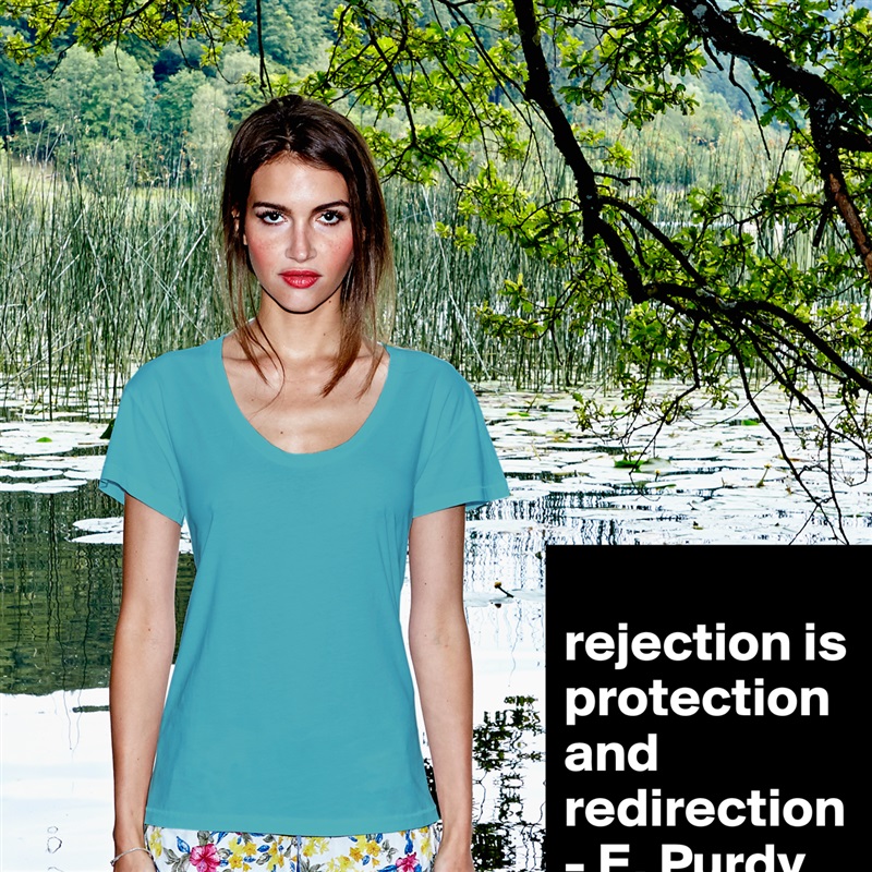 
rejection is protection and redirection 
- E. Purdy White Womens Women Shirt T-Shirt Quote Custom Roadtrip Satin Jersey 