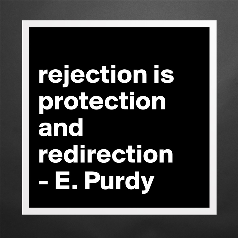 
rejection is protection and redirection 
- E. Purdy Matte White Poster Print Statement Custom 