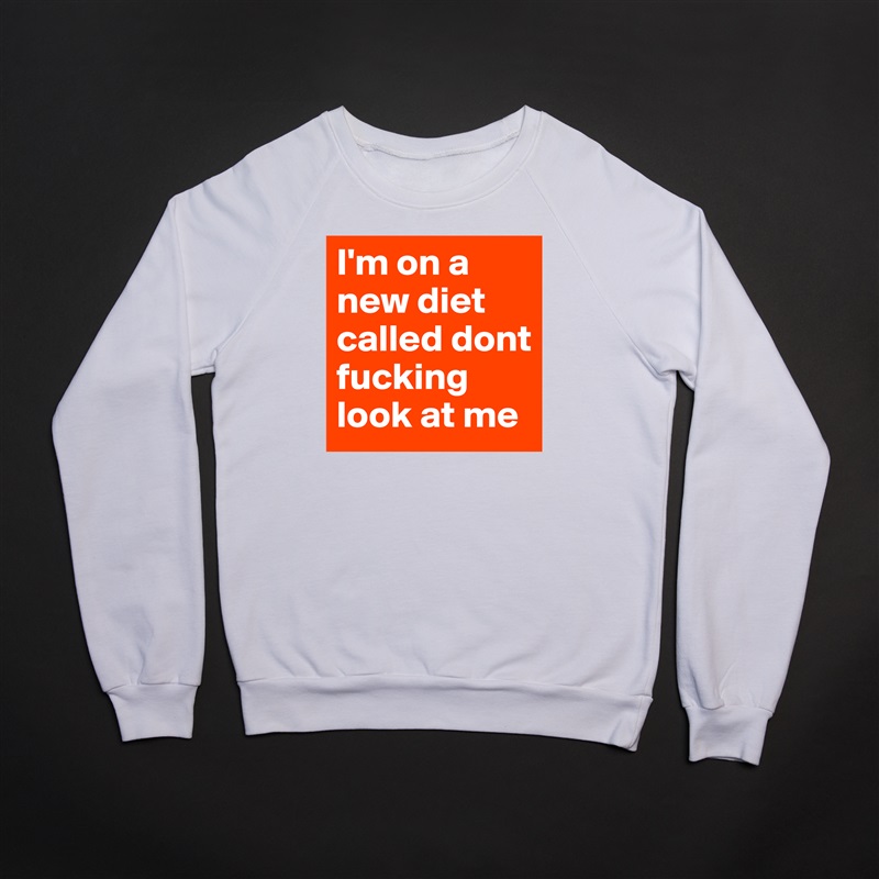I'm on a new diet called dont fucking look at me  White Gildan Heavy Blend Crewneck Sweatshirt 