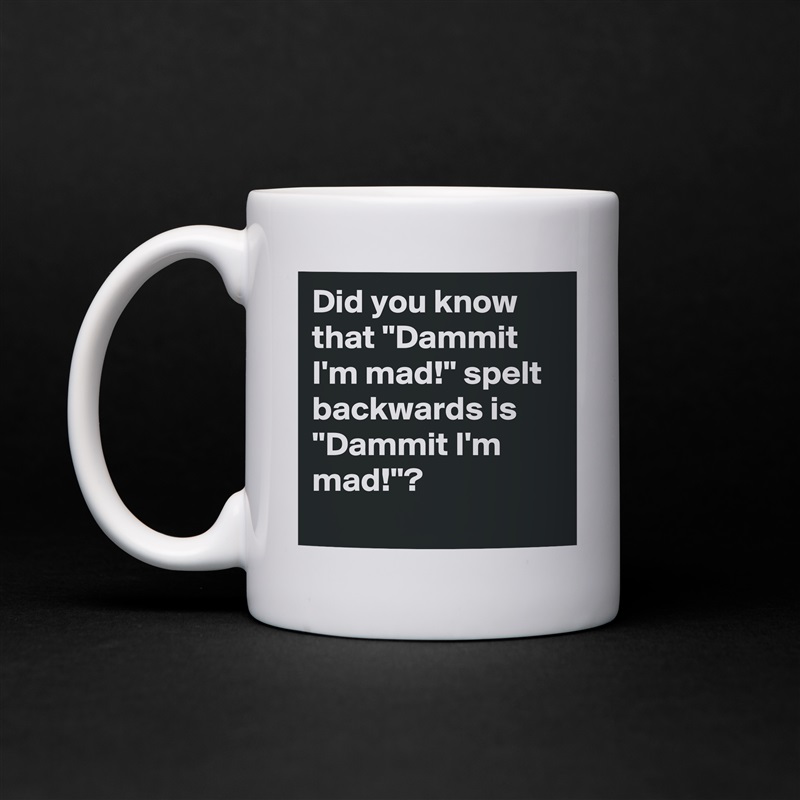 Did you know that ''Dammit I'm mad!'' spelt backwards is ''Dammit I'm mad!''?
 White Mug Coffee Tea Custom 